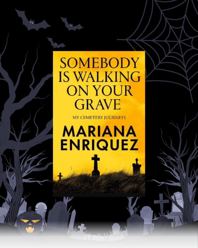Someone is Walking On Your Grave My Cemetery Journeys Mariana Enriquez